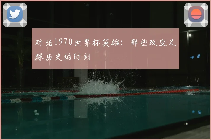 对话1970世界杯英雄：那些改变足球历史的时刻