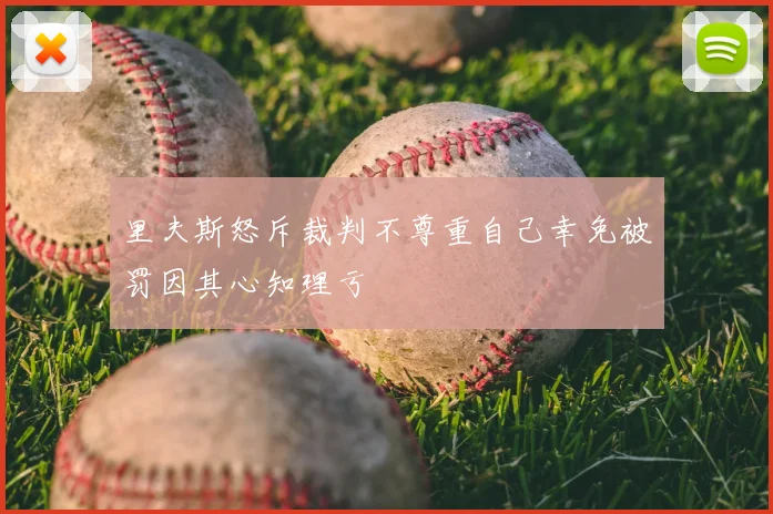 里夫斯怒斥裁判不尊重自己幸免被罚因其心知理亏