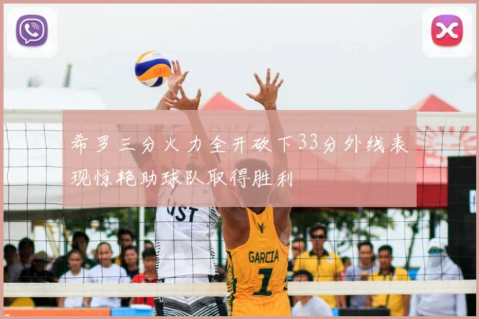 希罗三分火力全开砍下33分外线表现惊艳助球队取得胜利