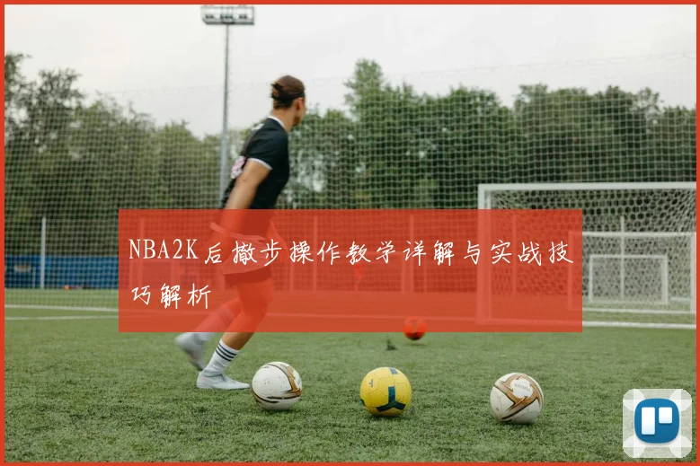 NBA2K后撤步操作教学详解与实战技巧解析