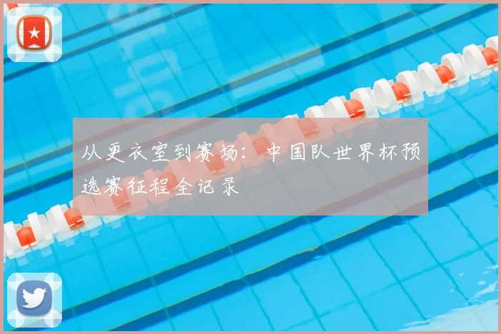 从更衣室到赛场：中国队世界杯预选赛征程全记录