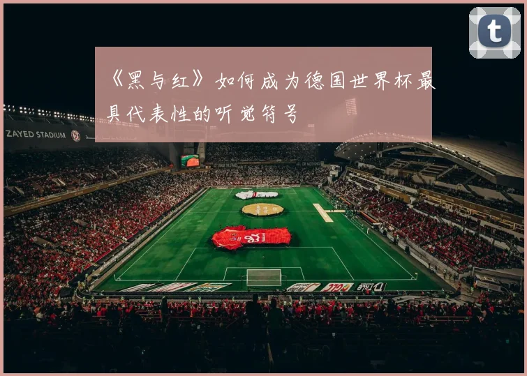 《黑与红》如何成为德国世界杯最具代表性的听觉符号