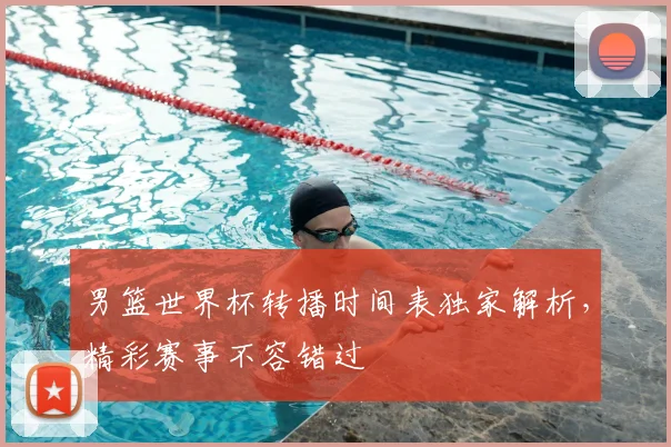 男篮世界杯转播时间表独家解析,精彩赛事不容错过