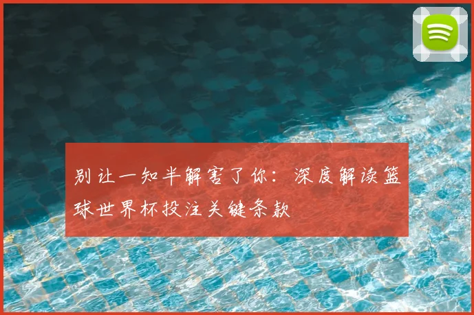 别让一知半解害了你:深度解读篮球世界杯投注关键条款