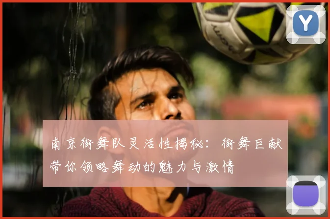 南京街舞队灵活性揭秘:街舞巨献带你领略舞动的魅力与激情
