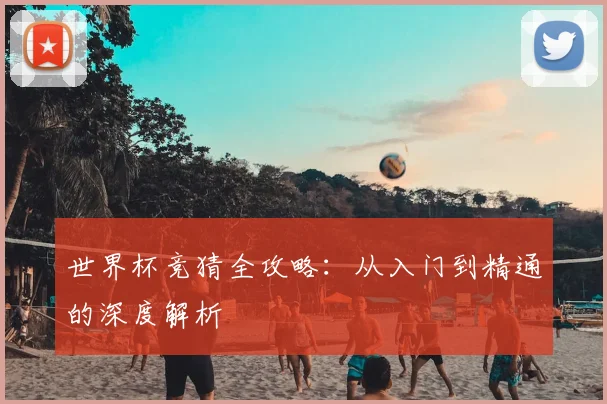 世界杯竞猜全攻略:从入门到精通的深度解析