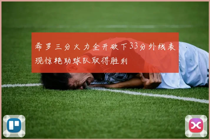 希罗三分火力全开砍下33分外线表现惊艳助球队取得胜利