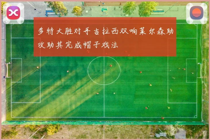 多特大胜对手吉拉西双响莱尔森助攻助其完成帽子戏法
