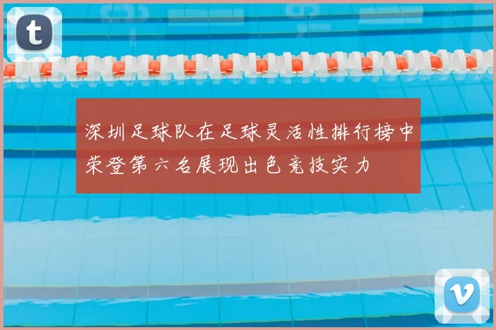深圳足球队在足球灵活性排行榜中荣登第六名展现出色竞技实力
