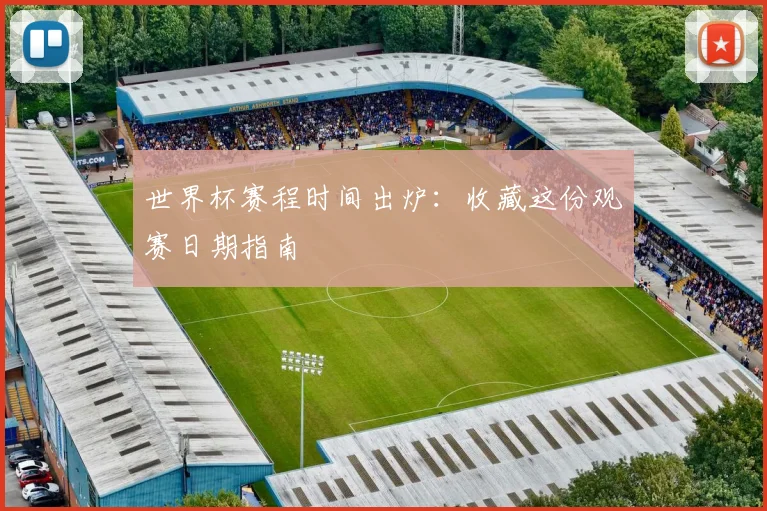 世界杯赛程时间出炉:收藏这份观赛日期指南
