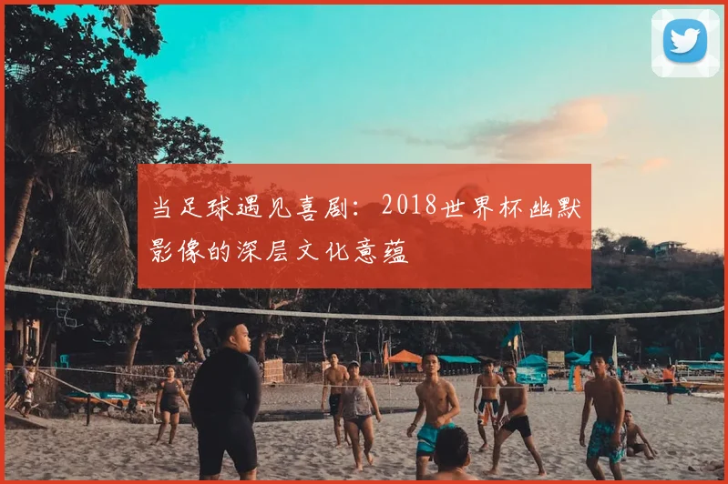 当足球遇见喜剧：2018世界杯幽默影像的深层文化意蕴