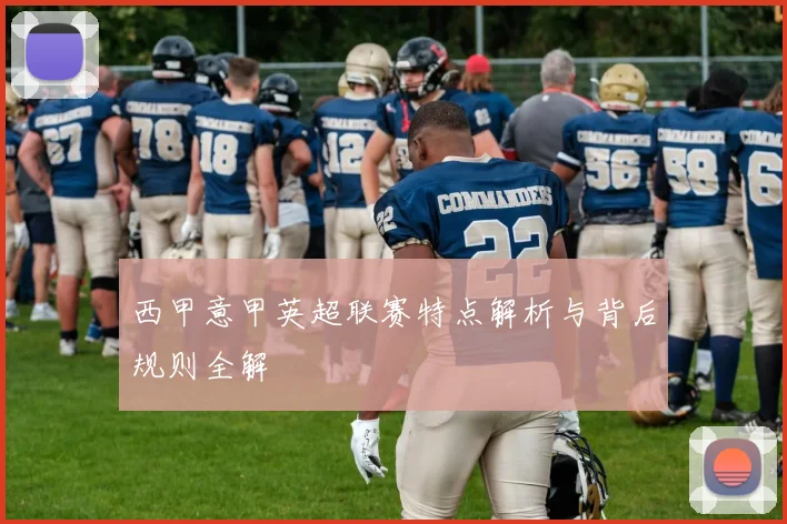 西甲意甲英超联赛特点解析与背后规则全解