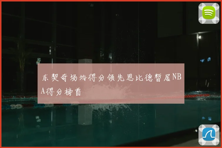 东契奇场均得分领先恩比德暂居NBA得分榜首