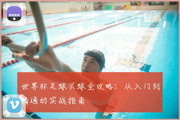 世界杯足球买球全攻略:从入门到精通的实战指南
