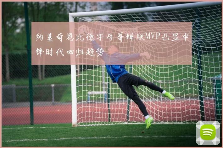 约基奇恩比德字母哥蝉联MVP凸显中锋时代回归趋势