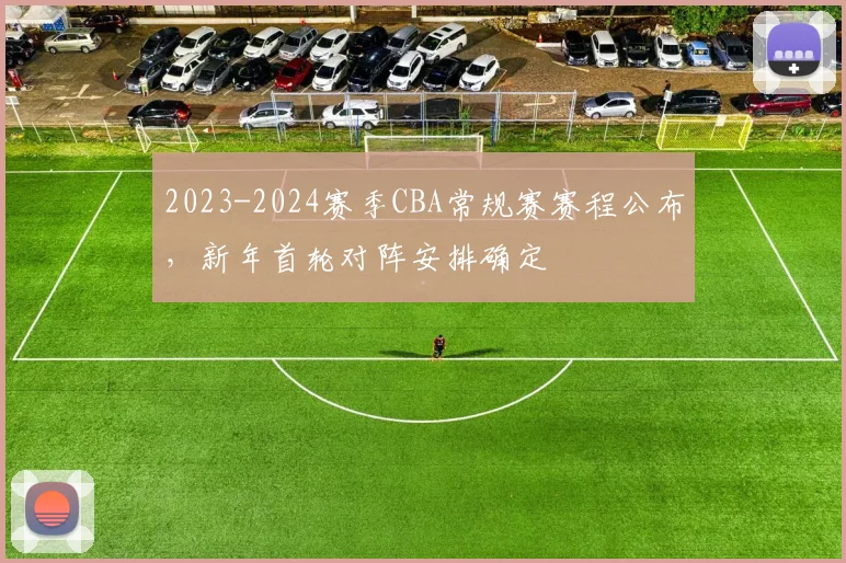 2023-2024赛季CBA常规赛赛程公布，新年首轮对阵安排确定
