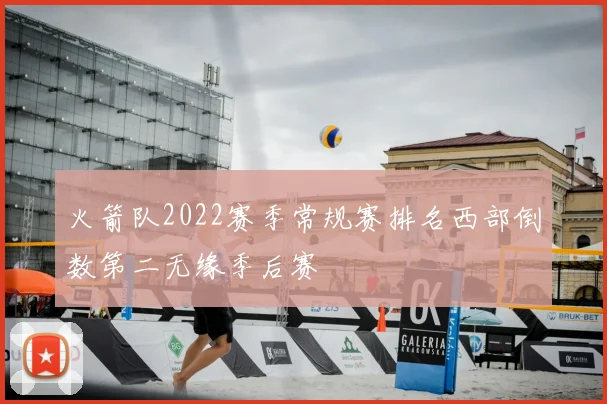 火箭队2022赛季常规赛排名西部倒数第二无缘季后赛