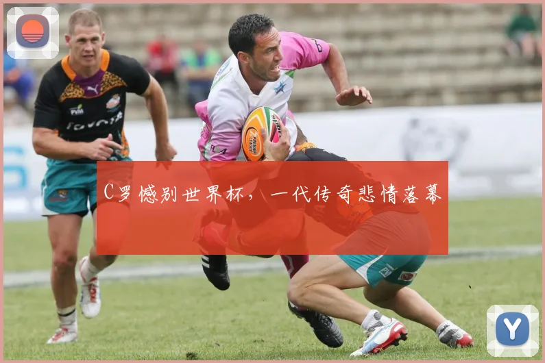 C罗憾别世界杯,一代传奇悲情落幕