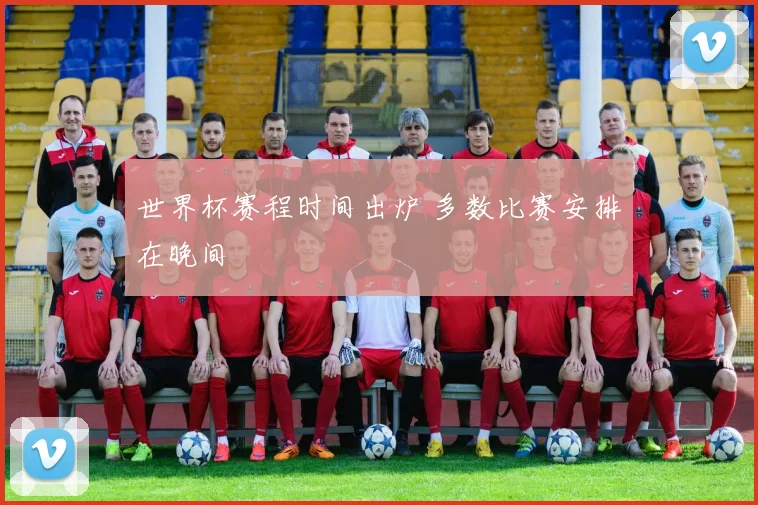 世界杯赛程时间出炉 多数比赛安排在晚间