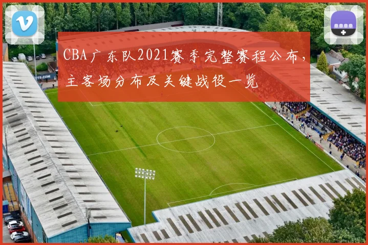 CBA广东队2021赛季完整赛程公布，主客场分布及关键战役一览